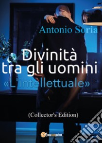 Divinità tra gli uomini. «L'intellettuale». Collector's edition libro di Soria Antonio