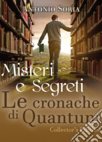 Misteri e segreti. Le cronache di Quantum. Collector's edition libro di Soria Antonio