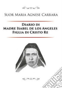 Diario di Madre Isabel de los Angeles Figlia di Cristo Re libro di Carrara M. A. (cur.)