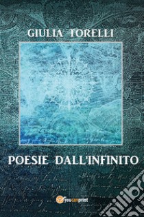 Poesie dall'infinito libro di Torelli Giulia