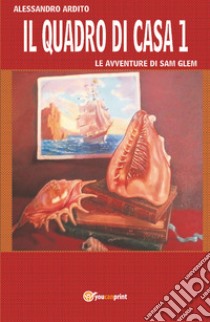 Il quadro di casa. Le avventure di Sam Glem. Vol. 1 libro di Ardito Alessandro