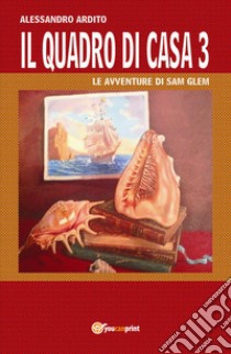 Il quadro di casa. Le avventure di Sam Glem. Vol. 3 libro di Ardito Alessandro