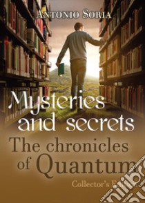 Mysteries and secrets. The chronicles of Quantum. Collector's edition libro di Soria Antonio