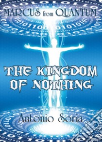 Marcus from Quantum. «The Kingdom of Nothing» libro di Soria Antonio