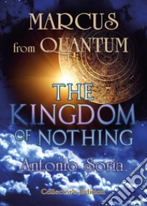 Marcus from Quantum. «The Kingdom of Nothing». Collector's edition libro di Soria Antonio