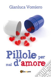 Pillole per mal d'amore libro di Vomiero Gianluca