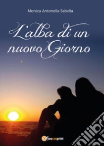 L'alba di un nuovo giorno libro di Sabella Monica Antonella