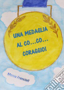 Una medaglia al co... co... coraggio! libro di Francioli Monia