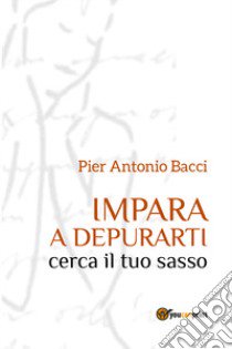 Impara a depurarti. Cerca il tuo sasso libro di Bacci Pier Antonio