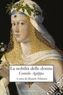 La nobiltà delle donne libro di Agrippa Cornelio Enrico; Palmieri D. (cur.)