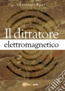 Il dittatore elettromagnetico libro di Picci Federico