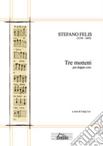 Tre mottetti per doppio coro libro di Felis Stefano; Leo L. (cur.)