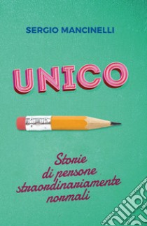 Unico. Storie di persone straordinariamente normali libro di Mancinelli Sergio