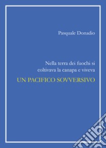 Nella terra dei fuochi si coltivava la canapa e viveva un pacifico sovversivo libro di Donadio Pasquale