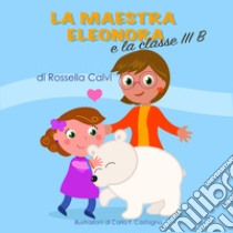 La maestra Eleonora e la classe III B libro di Calvi Rossella