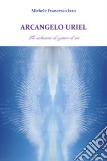 Arcangelo Uriel. La salvazione di ognuno di noi libro di Izzo Michele Francesco