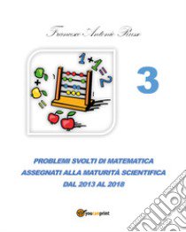 Problemi svolti di matematica assegnati alla maturità scientifica. Vol. 3: Dal 2013 al 2017 libro di Russo Francesco Antonio