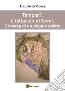 Templari, il fattaccio di Nemi. Cronaca di un doppio delitto libro di Da Conca Antonio