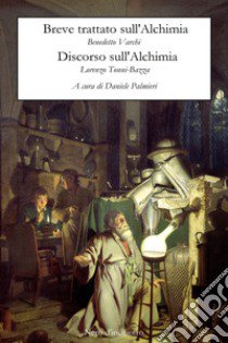 Breve trattato sull'alchimia-Discorso sull'alchimia libro di Varchi Benedetto; Tonni Bazza Lorenzo; Palmieri D. (cur.)