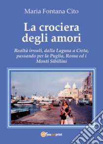 La crociera degli amori. Realtà irreali, dalla Laguna a Creta, passando per la Puglia, Roma ed i Monti Sibillini libro di Fontana Cito Maria