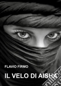 Il velo di Aisha libro di Firmo Flavio