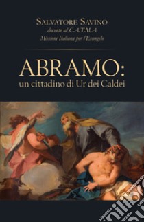 Abramo. Un cittadino di Ur dei Caldei libro di Savino Salvatore