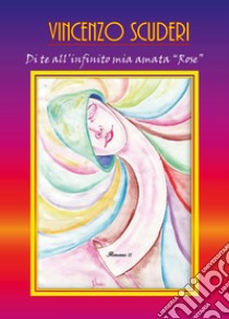 Di te all'infinito mia amata «Rose» libro di Scuderi Vincenzo