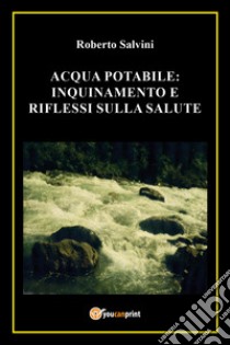 Acqua potabile: inquinamento e riflessi sulla salute libro di Salvini Roberto