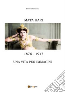 Mata Hari, una vita per immagini libro di Macedonio Mauro