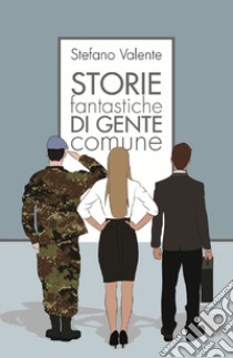 Storie fantastiche di gente comune libro di Valente Stefano