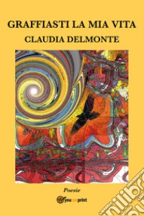 Graffiasti la mia vita libro di Delmonte Claudia