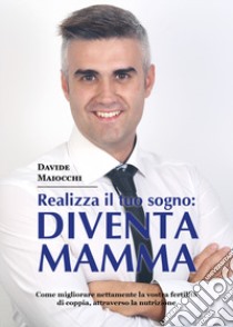 Realizza il tuo sogno: diventa mamma libro di Maiocchi Davide