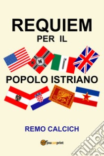 Requiem per il popolo istriano libro di Calcich Remo
