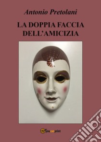 La doppia faccia dell'amicizia libro di Pretolani Antonio