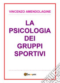 La psicologia dei gruppi sportivi libro di Amendolagine Vincenzo