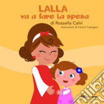 Lalla va a fare la spesa. Ediz. illustrata libro di Calvi Rossella