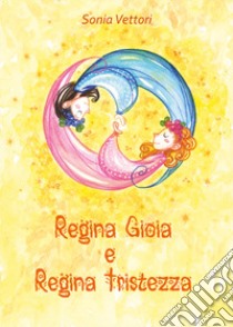 Regina Gioia e regina Tristezza libro di Vettori Sonia