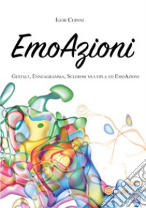 EmoAzioni. Gestalt, enneagramma, sclerosi multipla ed emoAzioni libro di Chinni Igor