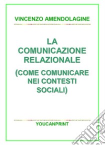 La comunicazione relazionale (Come comunicare nei contesti sociali) libro di Amendolagine Vincenzo