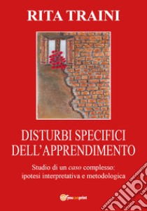 Disturbi specifici dell'apprendimento. Studio di un caso complesso libro di Traini Rita