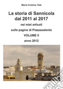 La storia di Sannicola dal 2011 al 2017 nei miei articoli sulle pagine di «Piazzasalento». Vol. 2: Anno 2012 libro di Talà Maria Cristina