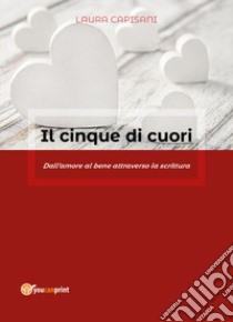 Il cinque di cuori. Dall'amore al bene attraverso la scrittura libro di Capisani Laura