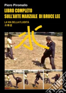Libro completo sull'arte di Bruce Lee. La via della fluidità libro di Piromallo Piero