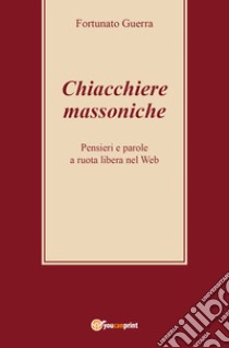 Chiacchiere massoniche. Pensieri e parole a ruota libera nel web libro di Guerra Fortunato