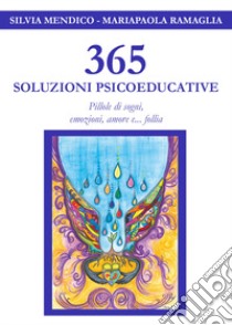 365 soluzioni psicoeducative. Pillole di sogni, emozioni, amore e... follia libro di Mendico Silvia; Ramaglia Mariapaola