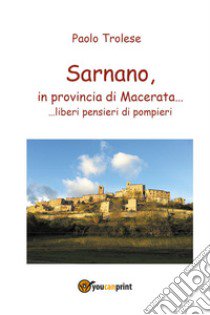 Sarnano, in provincia di Macerata... liberi pensieri di pompieri libro di Trolese Paolo