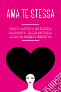 Ama te stessa. Amarsi così tanto da bastarsi, riconoscere ragazzi pericolosi, uscire da relazioni tossiche libro di Di Leo Grace