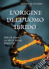 L'origine dell'uomo ibrido. Perché siamo la specie meno perfetta? libro di Di Luciano Daniele