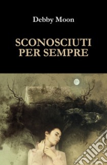 Sconosciuti per sempre libro di Moon Debby