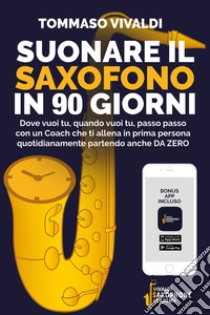 Suonare il saxofono in 90 giorni. Dove vuoi tu, quando vuoi tu, passo passo con un coach che ti allena in prima persona quotidianamente partendo anche da zero. Con Contenuto digitale (fornito elettronicamente) libro di Vivaldi Tommaso